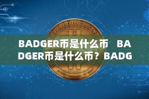 BADGER币是什么币 BADGER币是什么币?BADGER币中文叫什么?详细解读BADGER币的相关知识 BADGER币是什么币 BADGER币是什么币?BADGER币中文叫什么?详细解读BADGER币的相关知识