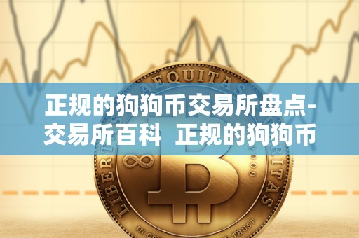 正规的狗狗币交易所盘点-交易所百科  正规的狗狗币交易所盘点