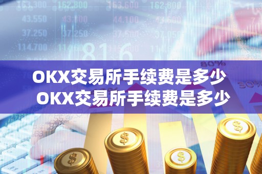 OKX交易所手续费是多少 OKX交易所手续费是多少及****交易所手续费怎么算的 OKX交易所手续费是多少 OKX交易所手续费是多少及****交易所手续费怎么算的