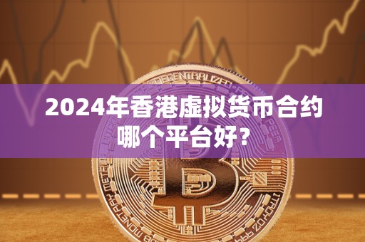 2024年香港虚拟货币合约哪个平台好? 2024年香港虚拟货币合约哪个平台好?