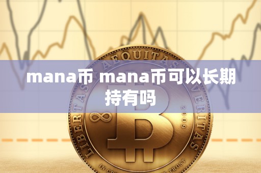 mana币 mana币可以长期持有吗 mana币 mana币可以长期持有吗