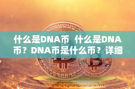 什么是DNA币  什么是DNA币？DNA币是什么币？详细介绍
