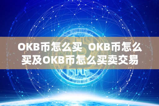 OKB币怎么买 OKB币怎么买及OKB币怎么买卖交易 OKB币怎么买 OKB币怎么买及OKB币怎么买卖交易