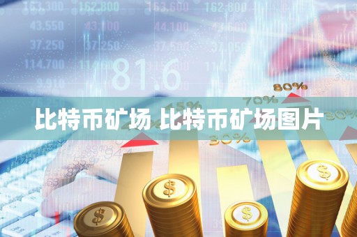 比特币矿场 比特币矿场图片