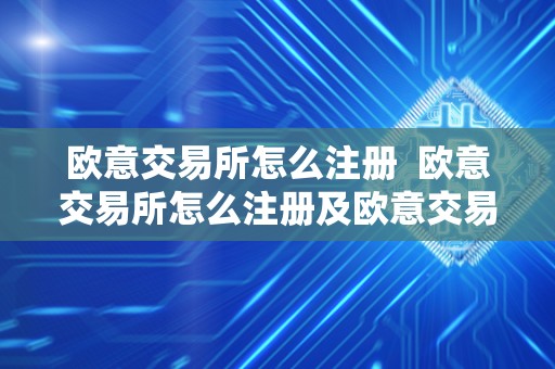 欧意交易所怎么注册  欧意交易所怎么注册及欧意交易所怎么注册账号