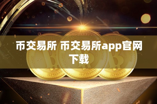 币交易所 币交易所app官网下载 币交易所 币交易所app官网下载
