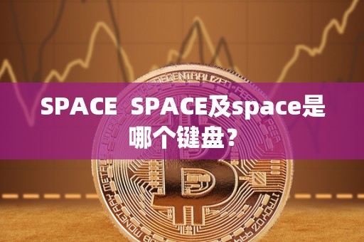 SPACE SPACE及space是哪个键盘? SPACE SPACE及space是哪个键盘?