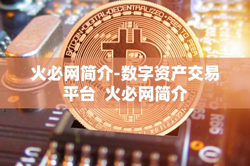 火必网简介-数字资产交易平台 火必网简介 火必网简介-数字资产交易平台 火必网简介