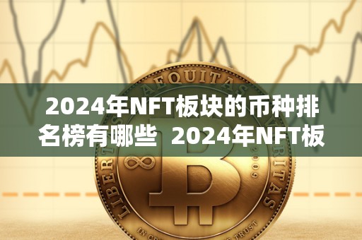2024年NFT板块的币种排名榜有哪些 2024年NFT板块的币种排名榜及全球2024年发行新版货币 2024年NFT板块的币种排名榜有哪些 2024年NFT板块的币种排名榜及全球2024年发行新版货币
