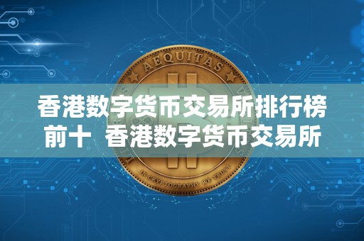 香港数字货币交易所排行榜前十  香港数字货币交易所排行榜前十名