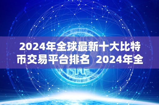 2024年全球最新十大比特币交易平台排名 2024年全球最新十大比特币交易平台排名 2024年全球最新十大比特币交易平台排名 2024年全球最新十大比特币交易平台排名