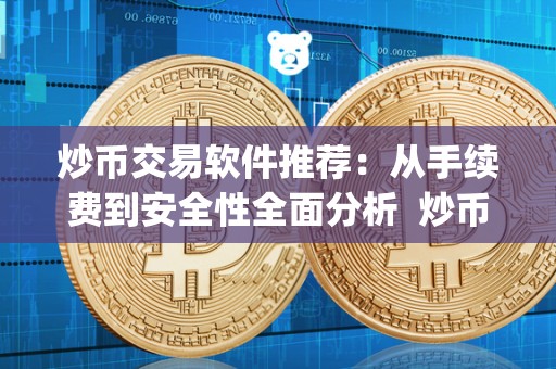 炒币交易软件推荐:从手续费到安全性全面分析 炒币交易软件推荐:从手续费到安全性全面分析及炒币交易app 炒币交易软件推荐:从手续费到安全性全面分析 炒币交易软件推荐:从手续费到安全性全面分析及炒币交易app