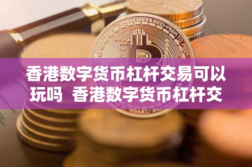 香港数字货币杠杆交易可以玩吗 香港数字货币杠杆交易: 了解风险与机会 香港数字货币杠杆交易可以玩吗 香港数字货币杠杆交易: 了解风险与机会