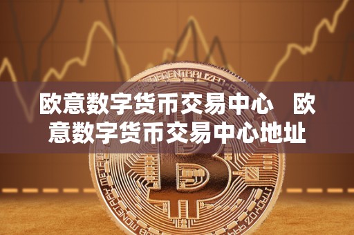 欧意数字货币交易中心 欧意数字货币交易中心地址 欧意数字货币交易中心 欧意数字货币交易中心地址