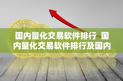 国内量化交易软件排行 国内量化交易软件排行及国内量化交易软件排行榜 国内量化交易软件排行 国内量化交易软件排行及国内量化交易软件排行榜