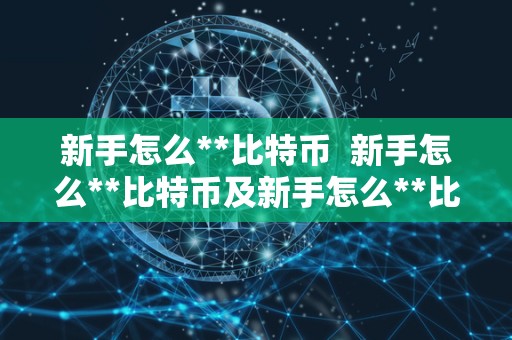 新手怎么**比特币 新手怎么**比特币及新手怎么**比特币教程 新手怎么**比特币 新手怎么**比特币及新手怎么**比特币教程