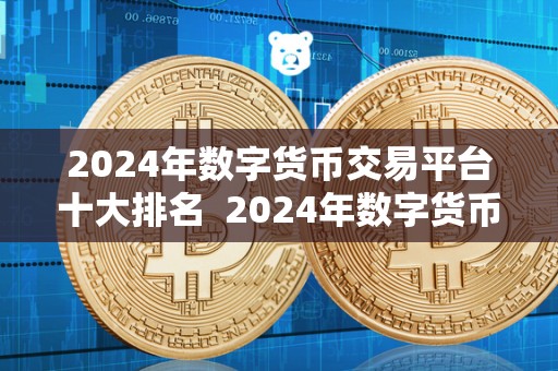 2024年数字货币交易平台十大排名 2024年数字货币交易平台十大排名及趋势分析 2024年数字货币交易平台十大排名 2024年数字货币交易平台十大排名及趋势分析