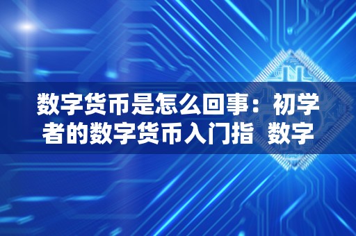 数字货币是怎么回事:初学者的数字货币入门指 数字货币是怎么回事:初学者的数字货币入门指南 数字货币是怎么回事:初学者的数字货币入门指 数字货币是怎么回事:初学者的数字货币入门指南