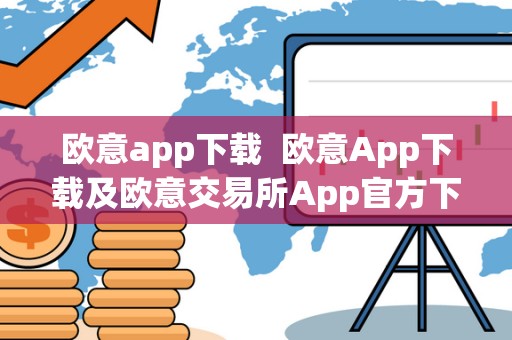 欧意app下载 欧意App下载及欧意交易所App官方下载,全面了解欧意App的功能和特点 欧意app下载 欧意App下载及欧意交易所App官方下载,全面了解欧意App的功能和特点