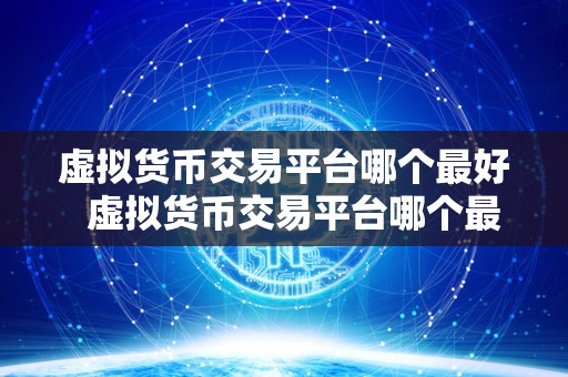 虚拟货币交易平台哪个最好 虚拟货币交易平台哪个最好?比特币、以太坊、莱特币等虚拟货币交易平台的优劣比较 虚拟货币交易平台哪个最好 虚拟货币交易平台哪个最好?比特币、以太坊、莱特币等虚拟货币交易平台的优劣比较
