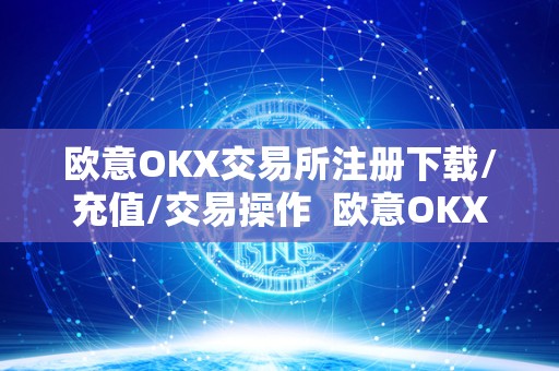 欧意OKX交易所注册下载/充值/交易操作 欧意OKX交易所注册下载/充值/交易操作及欧意OKX交易所相关信息 欧意OKX交易所注册下载/充值/交易操作 欧意OKX交易所注册下载/充值/交易操作及欧意OKX交易所相关信息