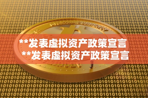 **发表虚拟资产政策宣言 **发表虚拟资产政策宣言:推动数字经济发展 **发表虚拟资产政策宣言 **发表虚拟资产政策宣言:推动数字经济发展
