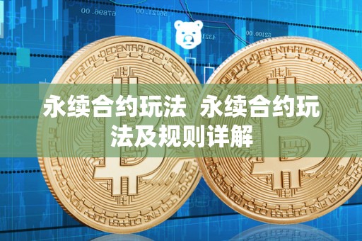 永续合约玩法 永续合约玩法及规则详解 永续合约玩法 永续合约玩法及规则详解