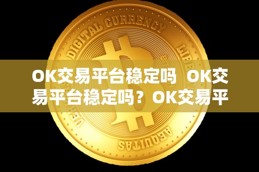 OK交易平台稳定吗 OK交易平台稳定吗?OK交易平台稳定吗安全吗? OK交易平台稳定吗 OK交易平台稳定吗?OK交易平台稳定吗安全吗?