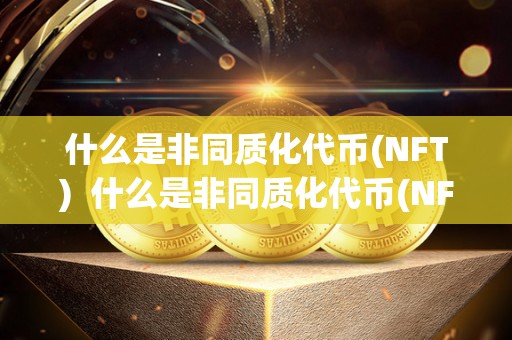 什么是非同质化代币(NFT) 什么是非同质化代币(NFT)及非同质化代币(nft)艺术品 什么是非同质化代币(NFT) 什么是非同质化代币(NFT)及非同质化代币(nft)艺术品