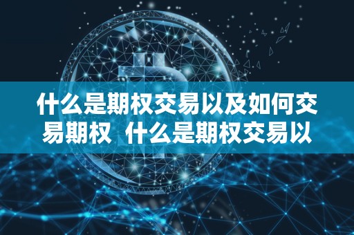 什么是期权交易以及如何交易期权 什么是期权交易以及如何交易期权 什么是期权交易以及如何交易期权 什么是期权交易以及如何交易期权