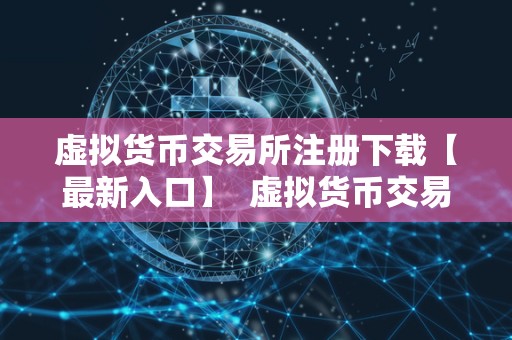 虚拟货币交易所注册下载【最新入口】 虚拟货币交易所注册下载【最新入口】 虚拟货币交易所注册下载【最新入口】 虚拟货币交易所注册下载【最新入口】