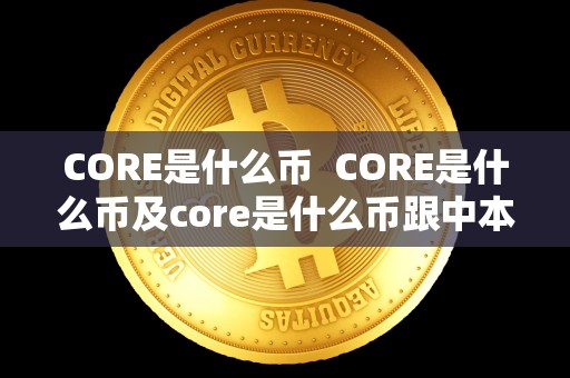 CORE是什么币 CORE是什么币及core是什么币跟中本聪有什么关系 CORE是什么币 CORE是什么币及core是什么币跟中本聪有什么关系
