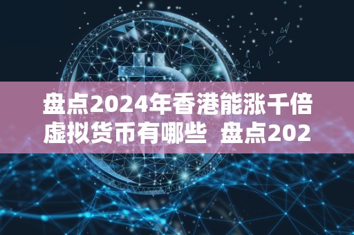 盘点2024年香港能涨千倍虚拟货币有哪些 盘点2024年香港能涨千倍虚拟货币有哪些 盘点2024年香港能涨千倍虚拟货币有哪些 盘点2024年香港能涨千倍虚拟货币有哪些