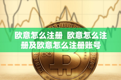 欧意怎么注册 欧意怎么注册及欧意怎么注册账号 欧意怎么注册 欧意怎么注册及欧意怎么注册账号