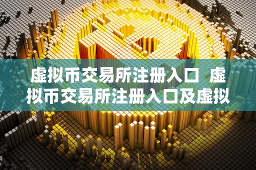 虚拟币交易所注册入口 虚拟币交易所注册入口及虚拟币交易所注册入口官网详细介绍 虚拟币交易所注册入口 虚拟币交易所注册入口及虚拟币交易所注册入口官网详细介绍