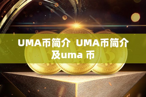 UMA币简介 UMA币简介及uma 币 UMA币简介 UMA币简介及uma 币
