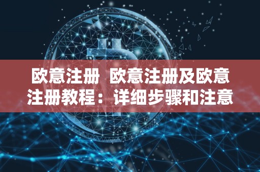 欧意注册 欧意注册及欧意注册教程:详细步骤和注意事项 欧意注册 欧意注册及欧意注册教程:详细步骤和注意事项