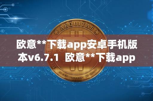 欧意**下载app安卓手机版本v6.7.1 欧意**下载app安卓手机版本v6.7.1及欧意官方网站 欧意**下载app安卓手机版本v6.7.1 欧意**下载app安卓手机版本v6.7.1及欧意官方网站