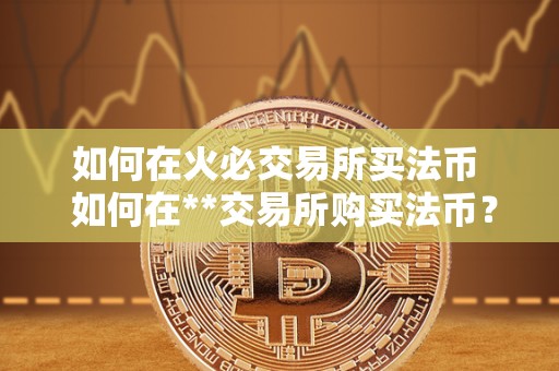 如何在<a href=https://www.zgjsgccyw.cn/qukuai/819179.html target=_blank class=infotextkey>火必</a>交易所买法币  如何在**交易所购买法币？详细指南