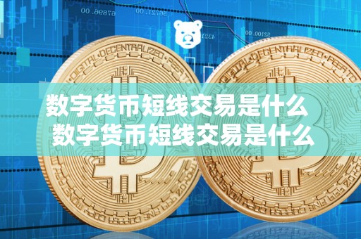 数字货币短线交易是什么  数字货币短线交易是什么？