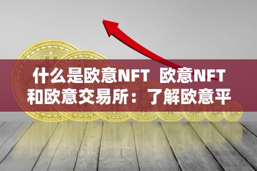 什么是欧意NFT 欧意NFT和欧意交易所:了解欧意平台的数字资产交易与创作 什么是欧意NFT 欧意NFT和欧意交易所:了解欧意平台的数字资产交易与创作