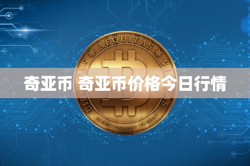 奇亚币 奇亚币价格今日行情 奇亚币 奇亚币价格今日行情