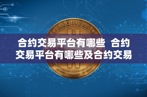 合约交易平台有哪些  合约交易平台有哪些及合约交易平台有哪些<a href=https://www.zgjsgccyw.cn/news/667793.html target=_blank class=infotextkey>公司</a>