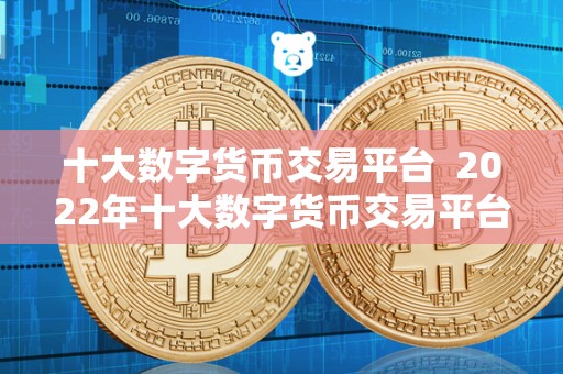 十大数字货币交易平台 2022年十大数字货币交易平台大比拼:选择最适合你的平台 十大数字货币交易平台 2022年十大数字货币交易平台大比拼:选择最适合你的平台