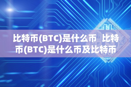 比特币(BTC)是什么币 比特币(BTC)是什么币及比特币btcs 比特币(BTC)是什么币 比特币(BTC)是什么币及比特币btcs