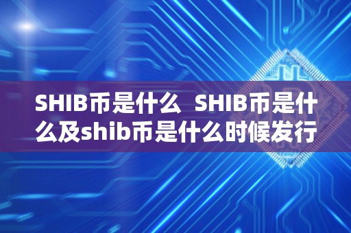 SHIB币是什么 SHIB币是什么及shib币是什么时候发行的 SHIB币是什么 SHIB币是什么及shib币是什么时候发行的