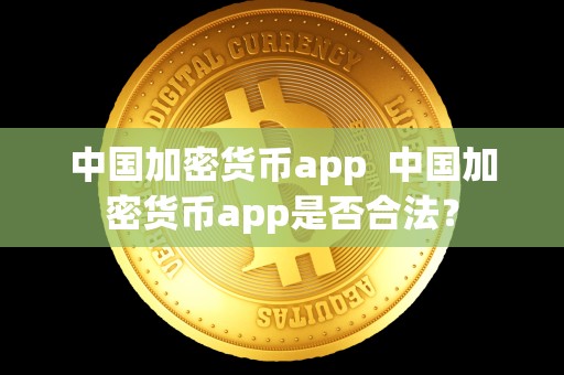 中国加密货币app  中国加密货币app是否合法？