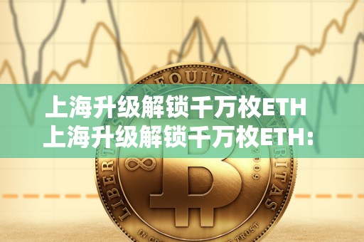 上海升级解锁千万枚ETH 上海升级解锁千万枚ETH: ETH上海升级还能挖多久? 上海升级解锁千万枚ETH 上海升级解锁千万枚ETH: ETH上海升级还能挖多久?