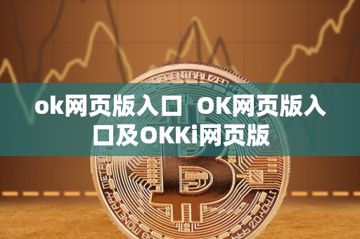 ok网页版入口 OK网页版入口及OKKi网页版 ok网页版入口 OK网页版入口及OKKi网页版