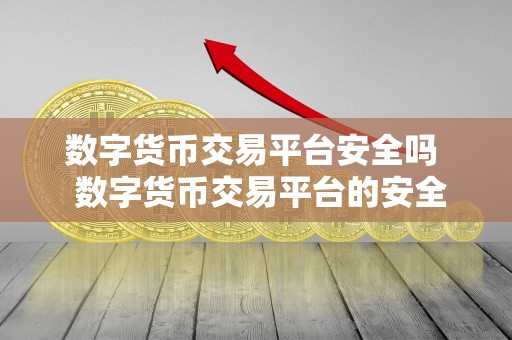 数字货币交易平台安全吗 数字货币交易平台的安全性问题揭秘:你的资产真的安全吗? 数字货币交易平台安全吗 数字货币交易平台的安全性问题揭秘:你的资产真的安全吗?